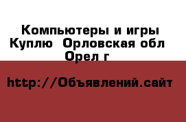 Компьютеры и игры Куплю. Орловская обл.,Орел г.